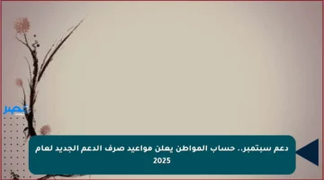 دعم سبتمبر.. حساب المواطن يعلن مواعيد صرف الدعم الجديد لعام 2025